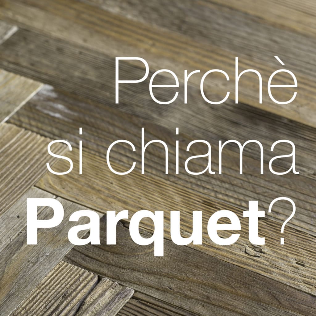 Andiamo alle origini del nome Parquet. Scopriremo una storia che parte dal Re Sole e arriva nelle nostre case.